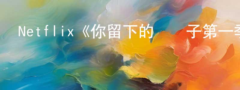 岑昊的個人主頁,Netflix《你留下的爛攤子第一季》迅雷下載/在線觀看/百度云-都市/情感-美劇天堂